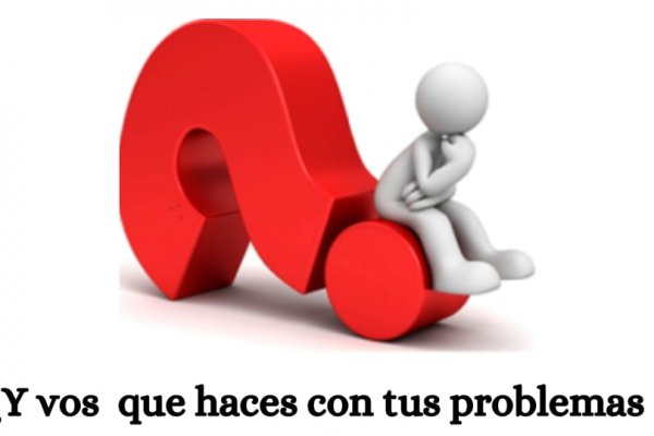 ¿Y vos qué haces con tus problemas? -Desarrollo Humano-